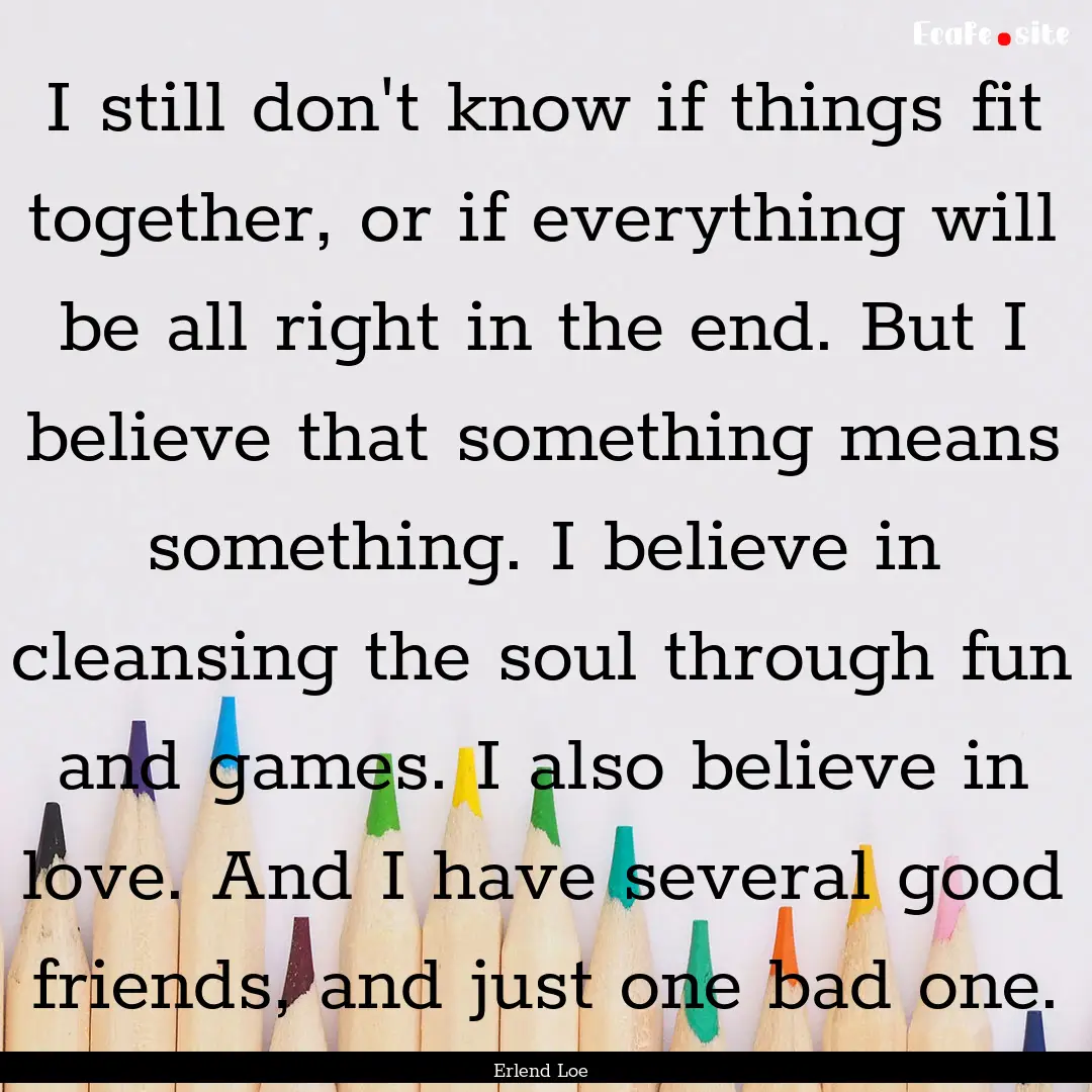 I still don't know if things fit together,.... : Quote by Erlend Loe