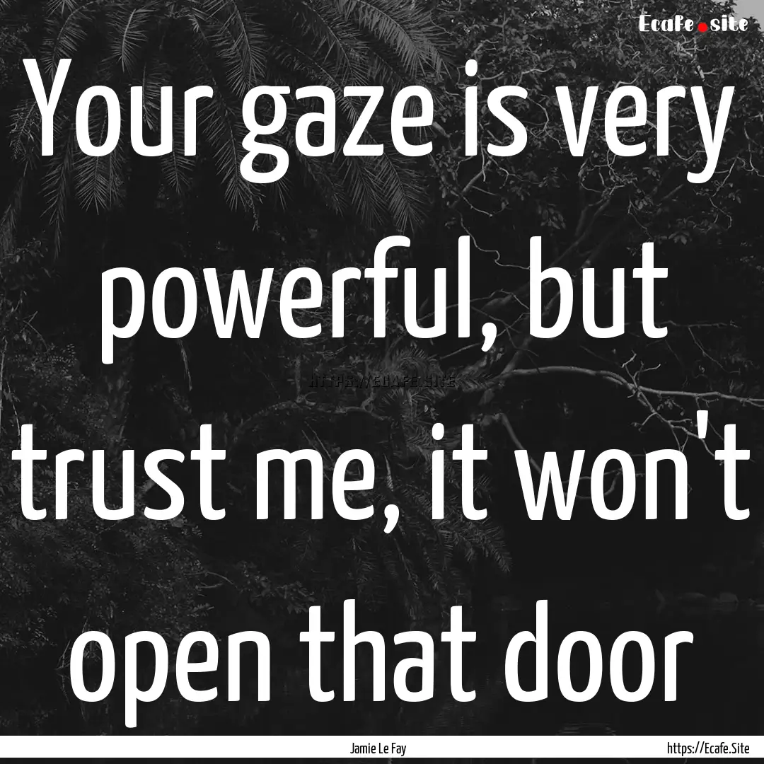 Your gaze is very powerful, but trust me,.... : Quote by Jamie Le Fay