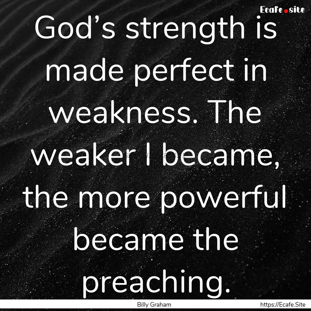 God’s strength is made perfect in weakness..... : Quote by Billy Graham