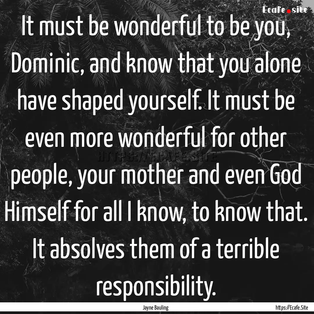 It must be wonderful to be you, Dominic,.... : Quote by Jayne Bauling