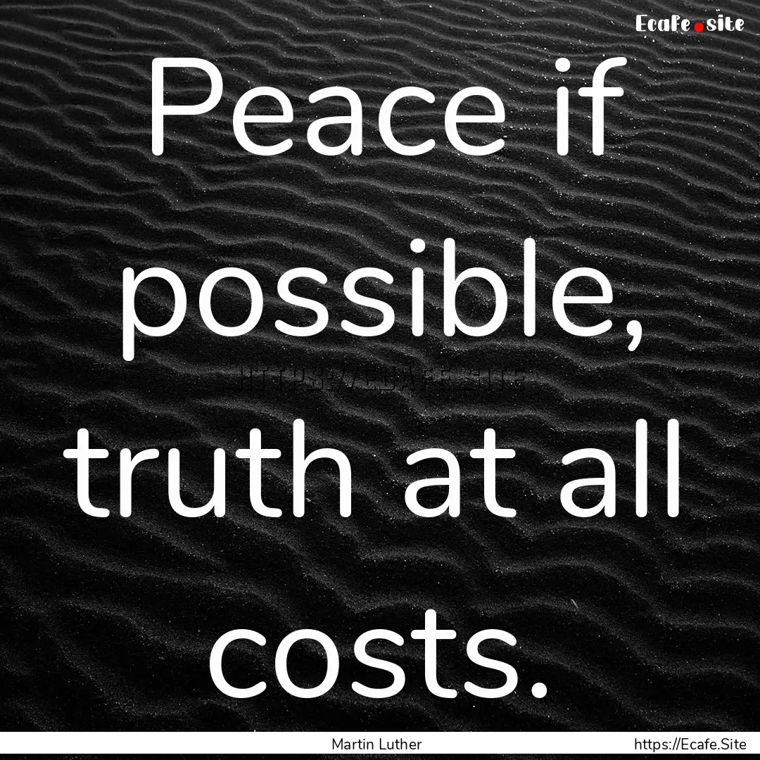 Peace if possible, truth at all costs. : Quote by Martin Luther