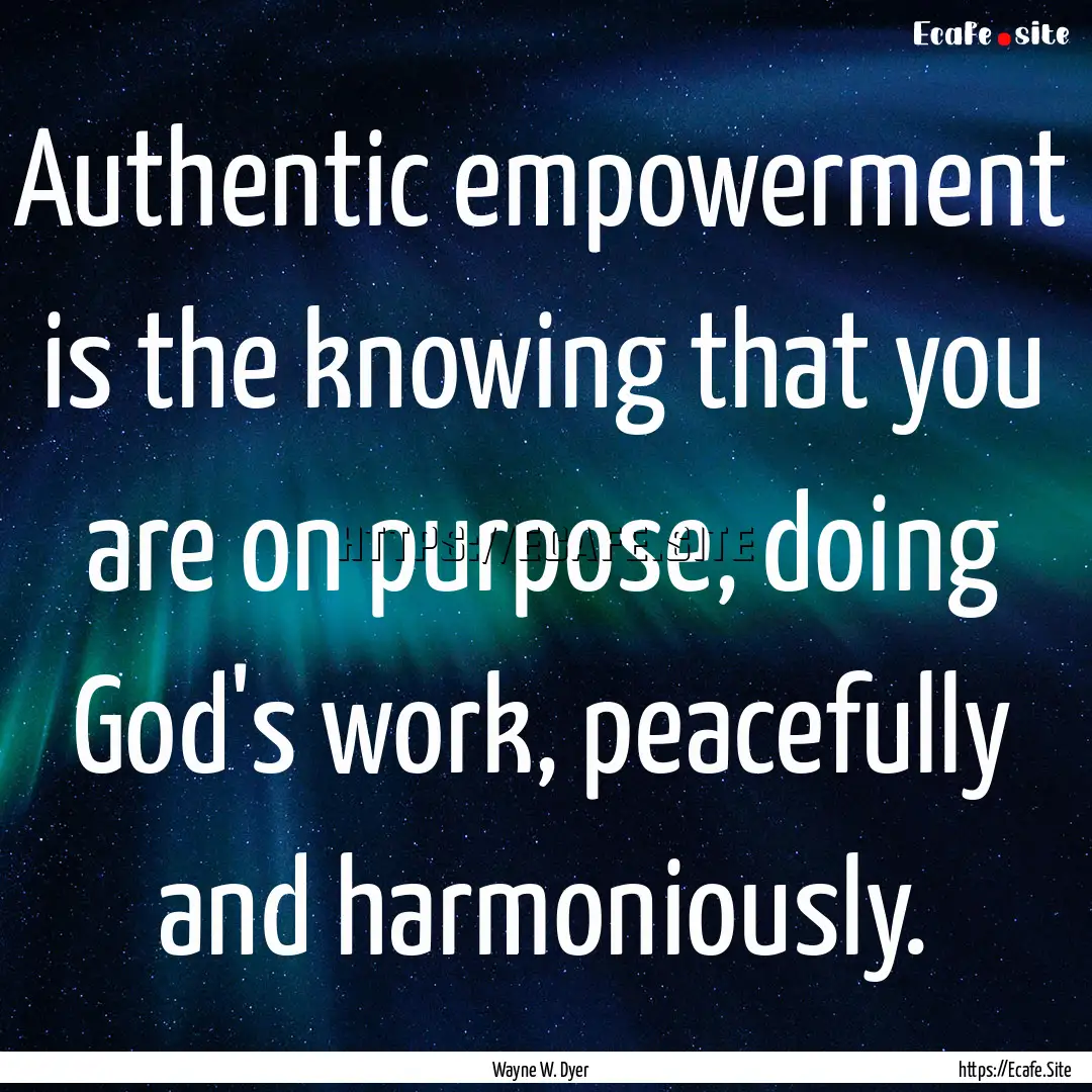 Authentic empowerment is the knowing that.... : Quote by Wayne W. Dyer