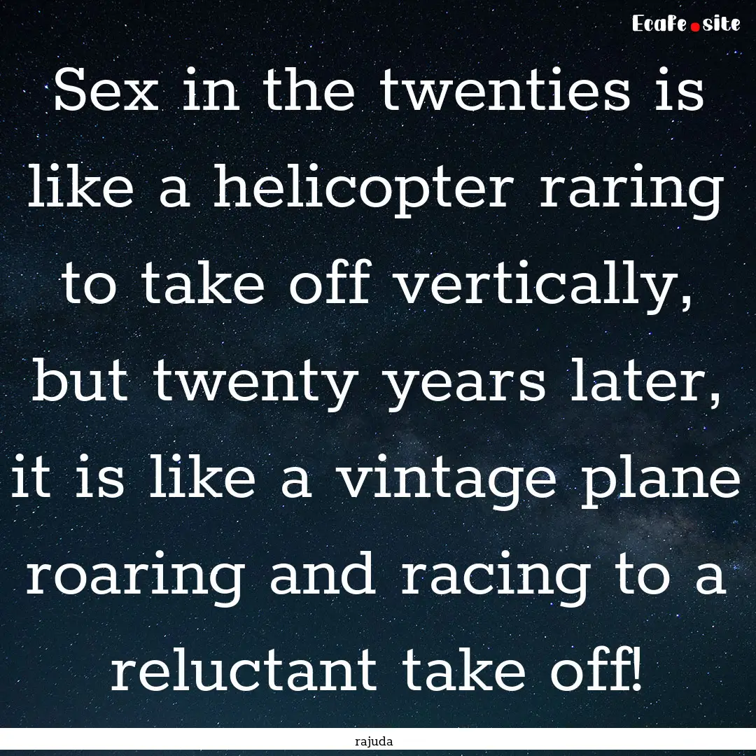 Sex in the twenties is like a helicopter.... : Quote by rajuda