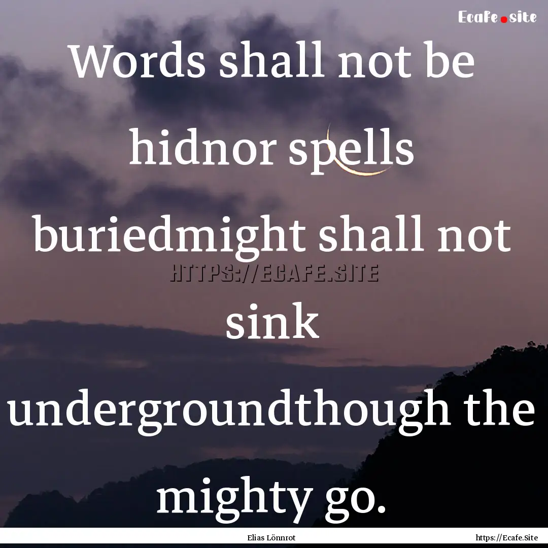 Words shall not be hidnor spells buriedmight.... : Quote by Elias Lönnrot