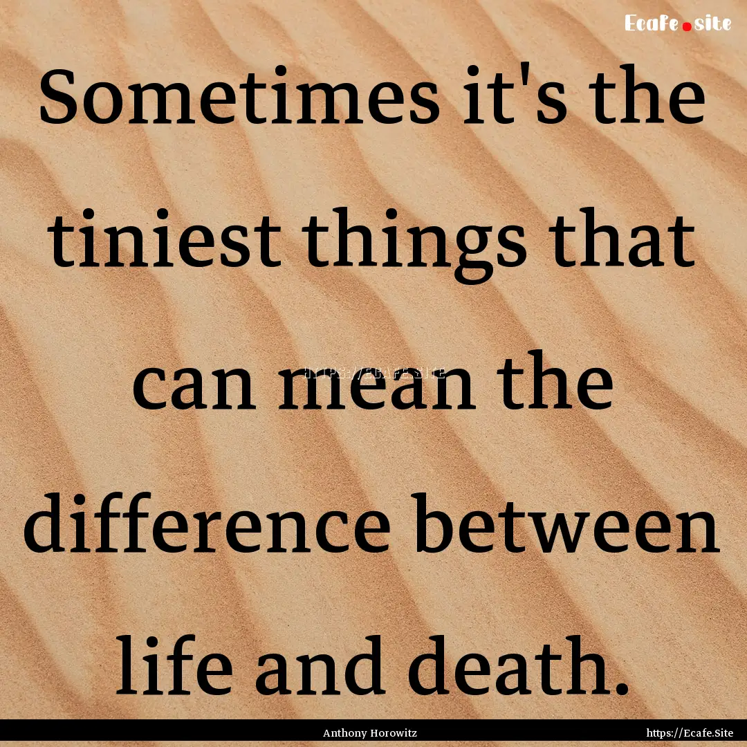 Sometimes it's the tiniest things that can.... : Quote by Anthony Horowitz