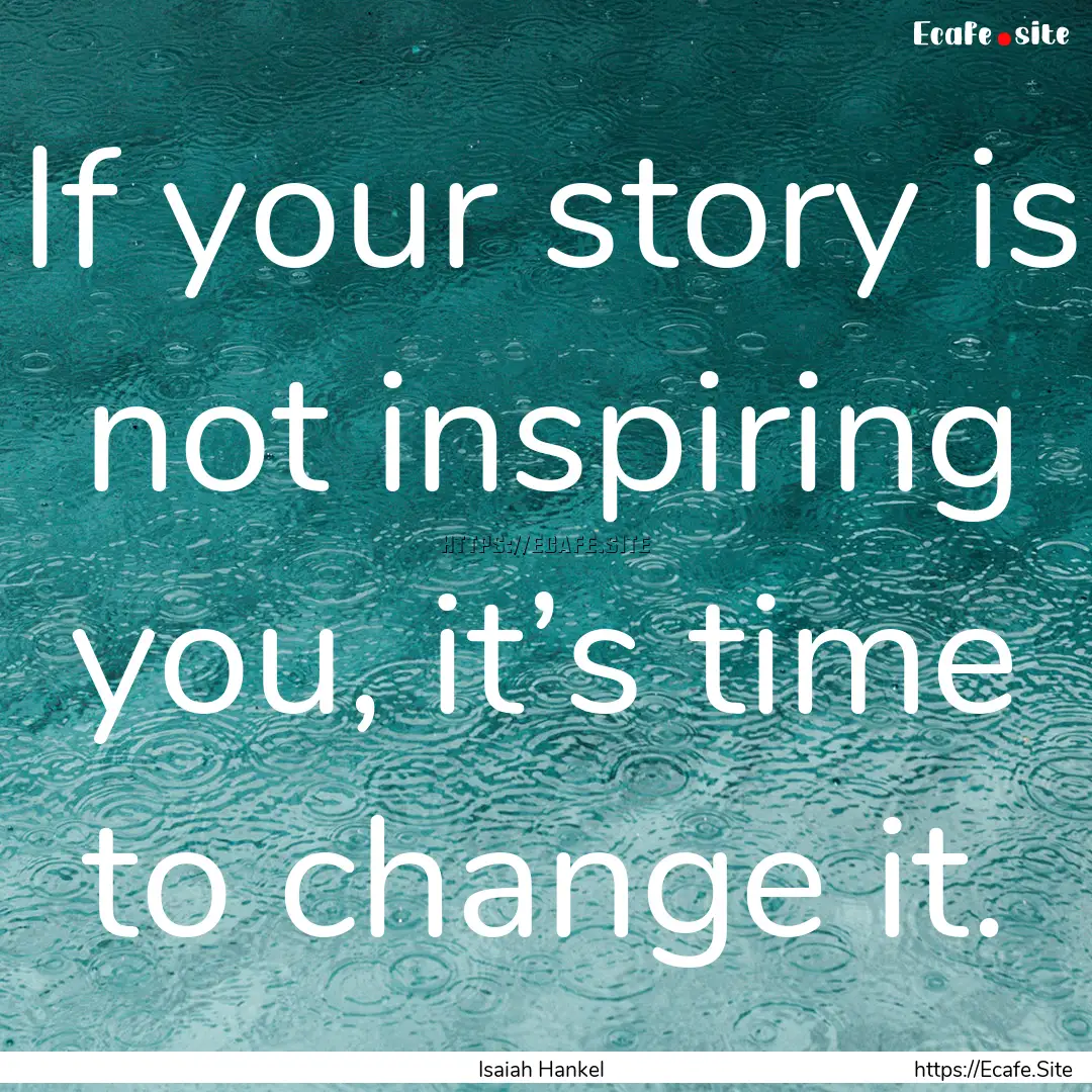 If your story is not inspiring you, it’s.... : Quote by Isaiah Hankel