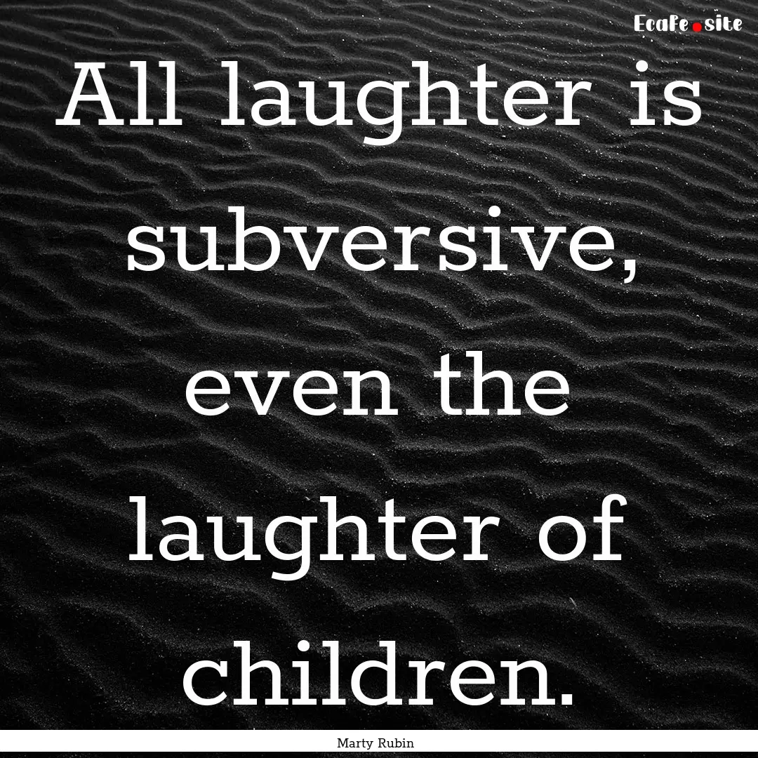 All laughter is subversive, even the laughter.... : Quote by Marty Rubin