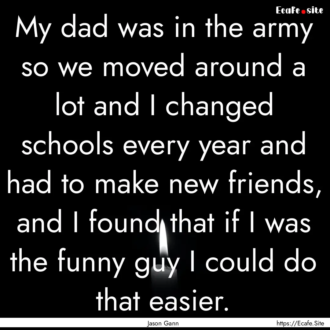 My dad was in the army so we moved around.... : Quote by Jason Gann