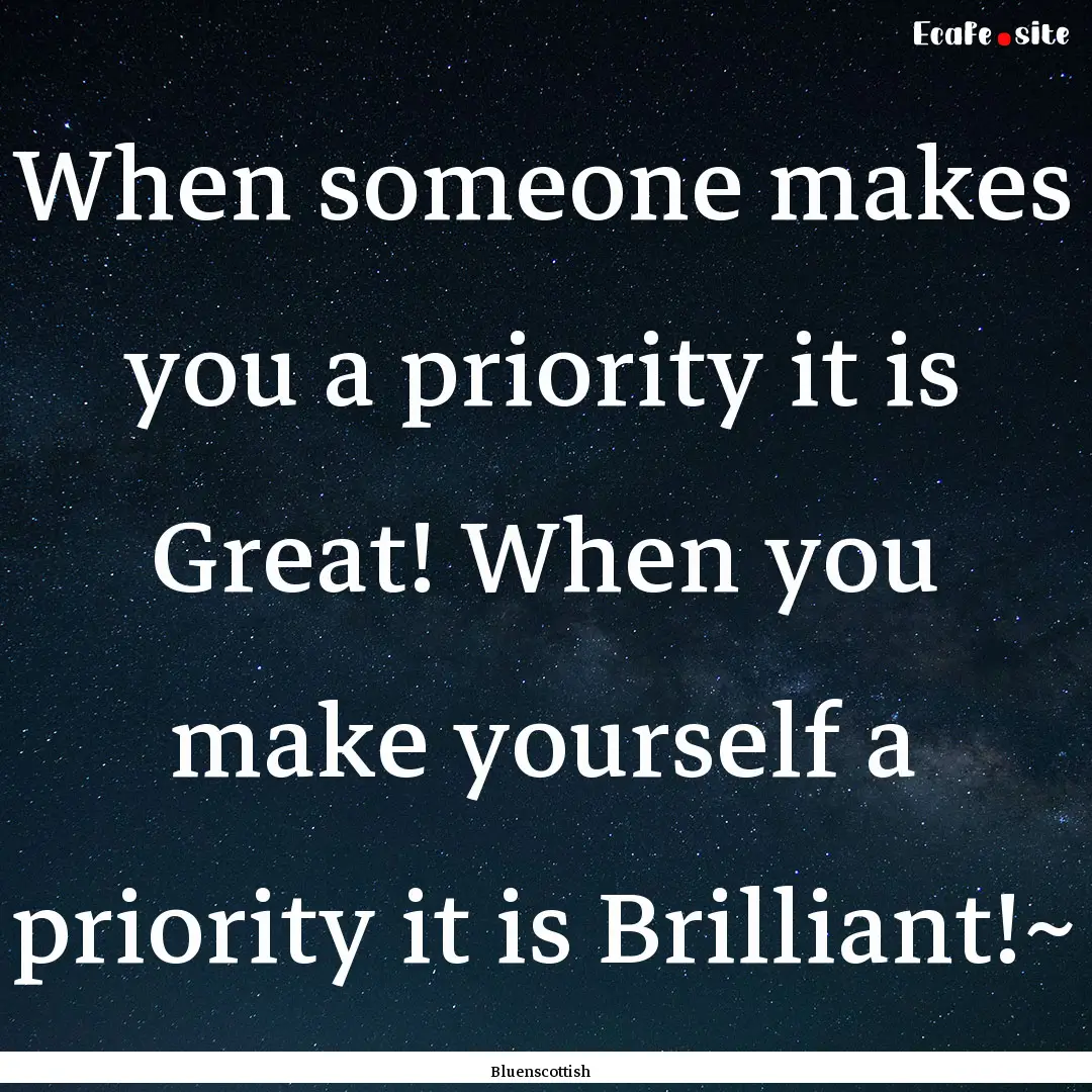 When someone makes you a priority it is Great!.... : Quote by Bluenscottish