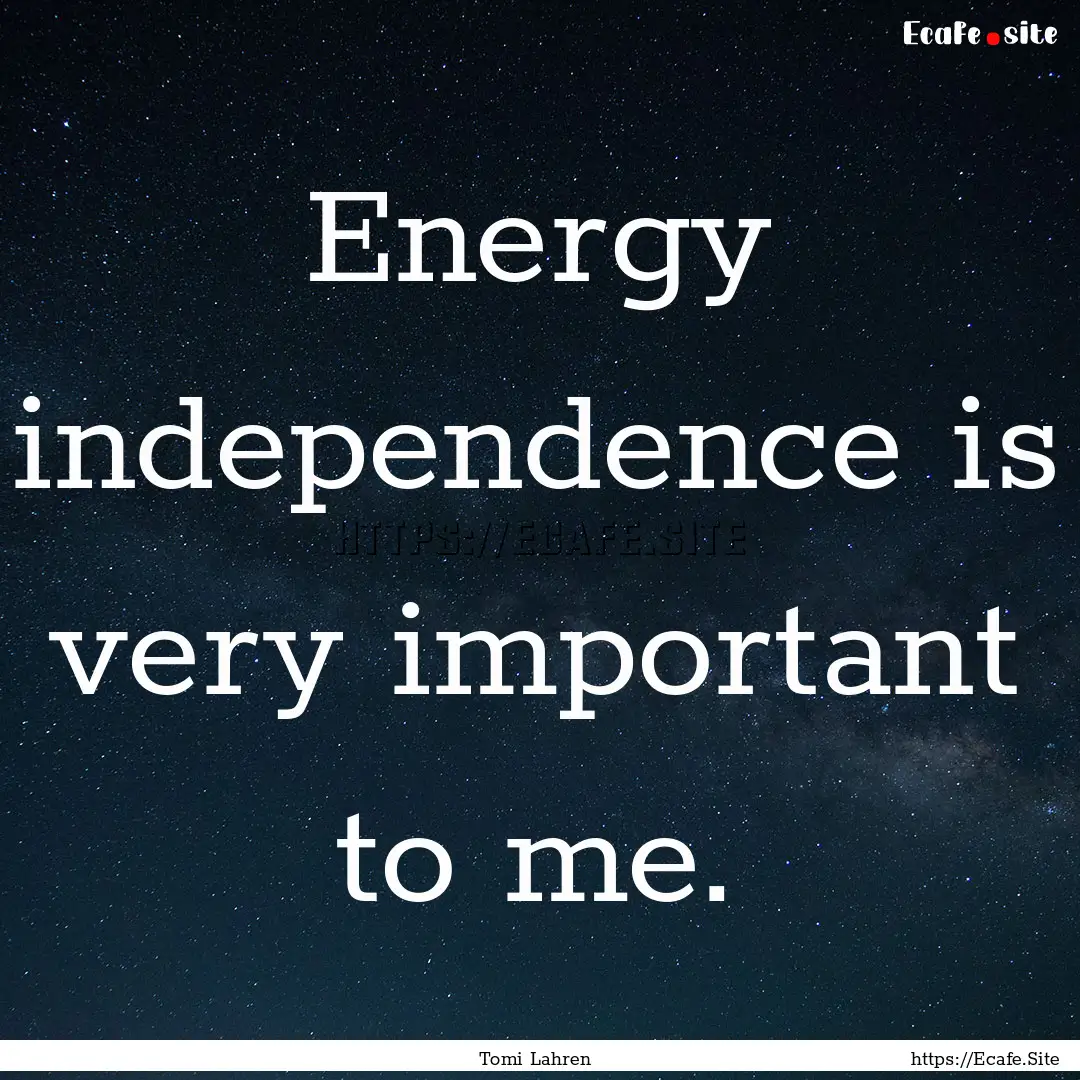 Energy independence is very important to.... : Quote by Tomi Lahren