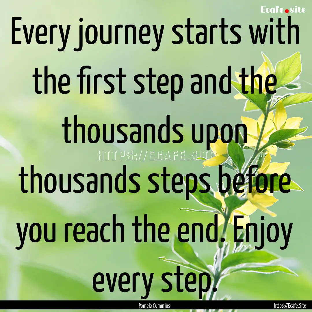 Every journey starts with the first step.... : Quote by Pamela Cummins