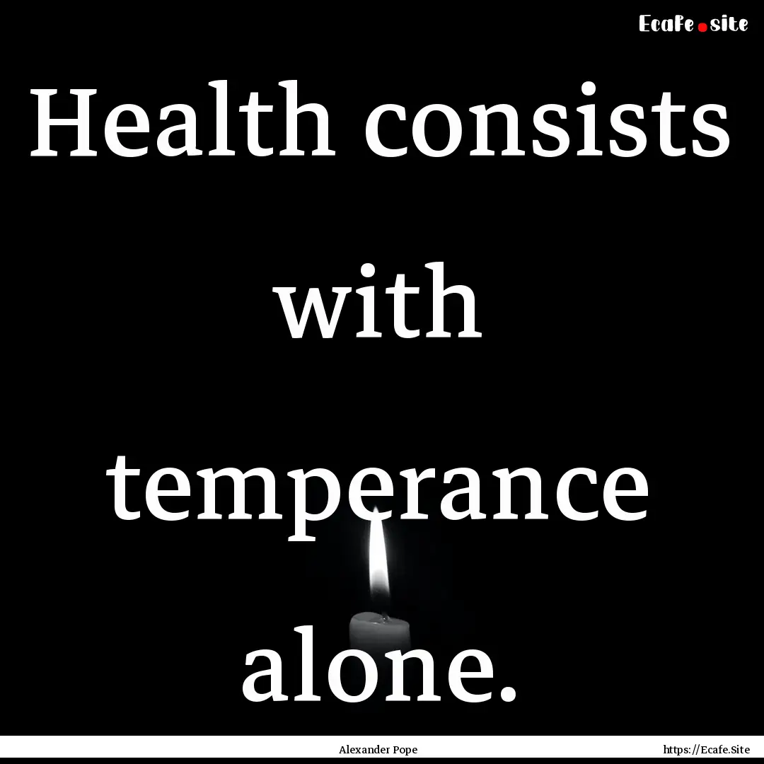 Health consists with temperance alone. : Quote by Alexander Pope