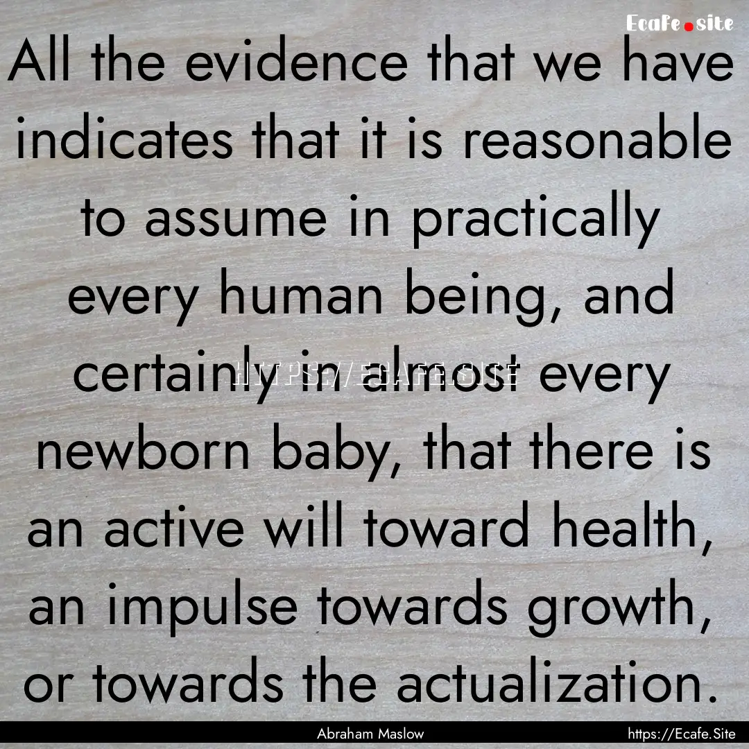 All the evidence that we have indicates that.... : Quote by Abraham Maslow