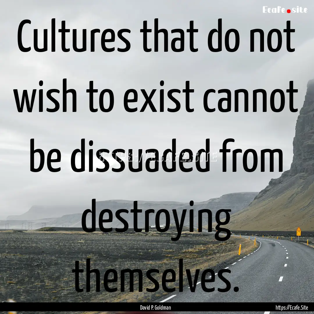 Cultures that do not wish to exist cannot.... : Quote by David P. Goldman