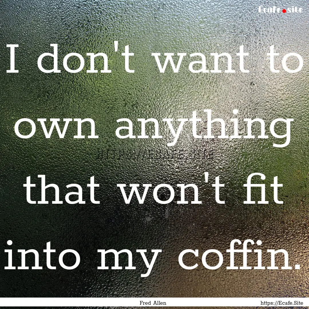 I don't want to own anything that won't fit.... : Quote by Fred Allen