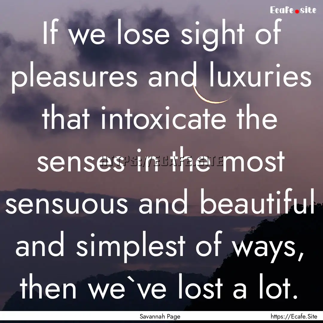 If we lose sight of pleasures and luxuries.... : Quote by Savannah Page