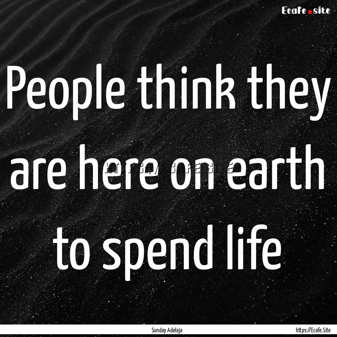 People think they are here on earth to spend.... : Quote by Sunday Adelaja