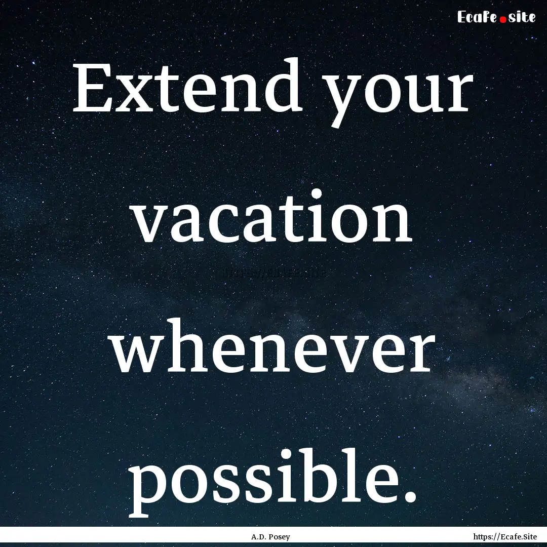 Extend your vacation whenever possible. : Quote by A.D. Posey