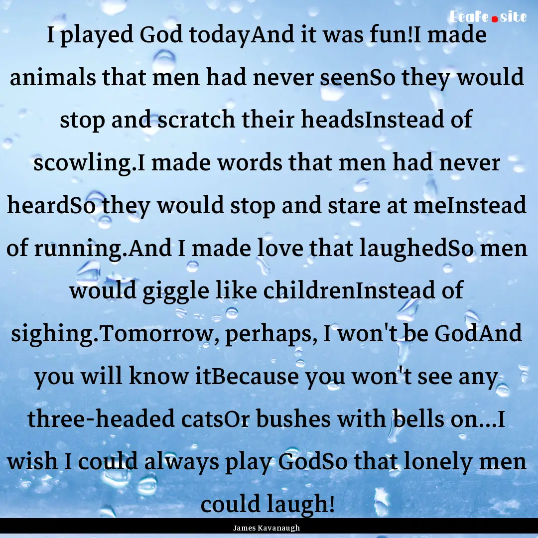 I played God todayAnd it was fun!I made animals.... : Quote by James Kavanaugh