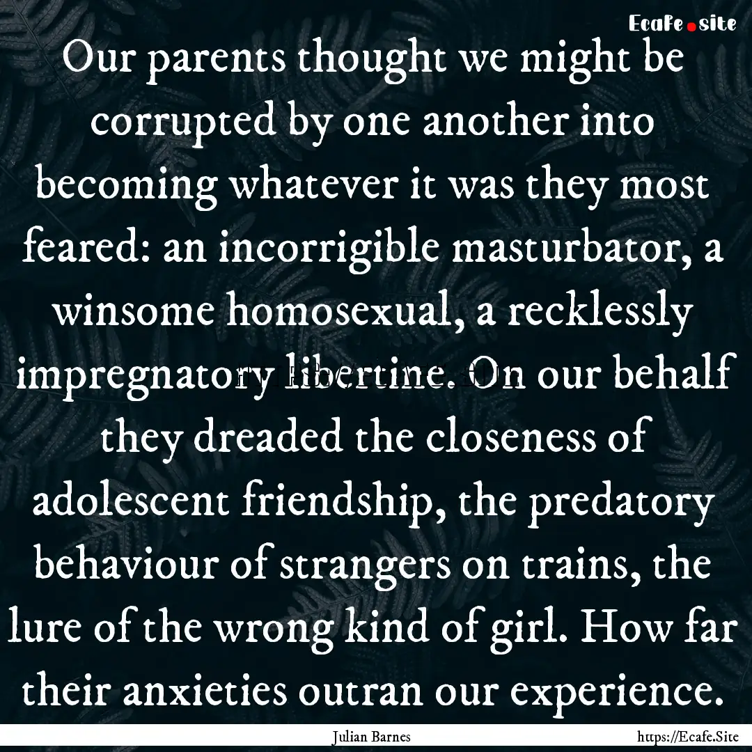 Our parents thought we might be corrupted.... : Quote by Julian Barnes