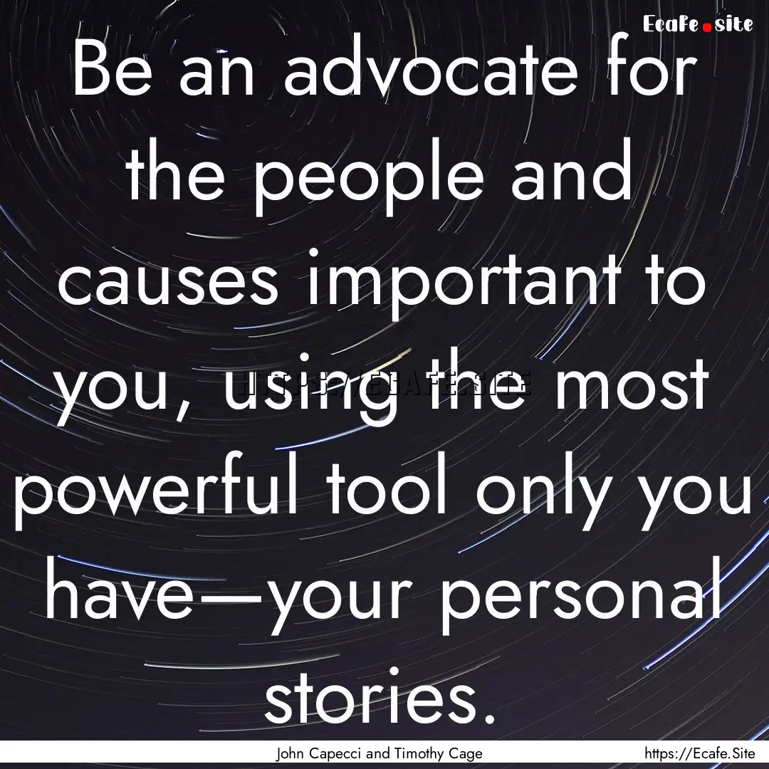 Be an advocate for the people and causes.... : Quote by John Capecci and Timothy Cage