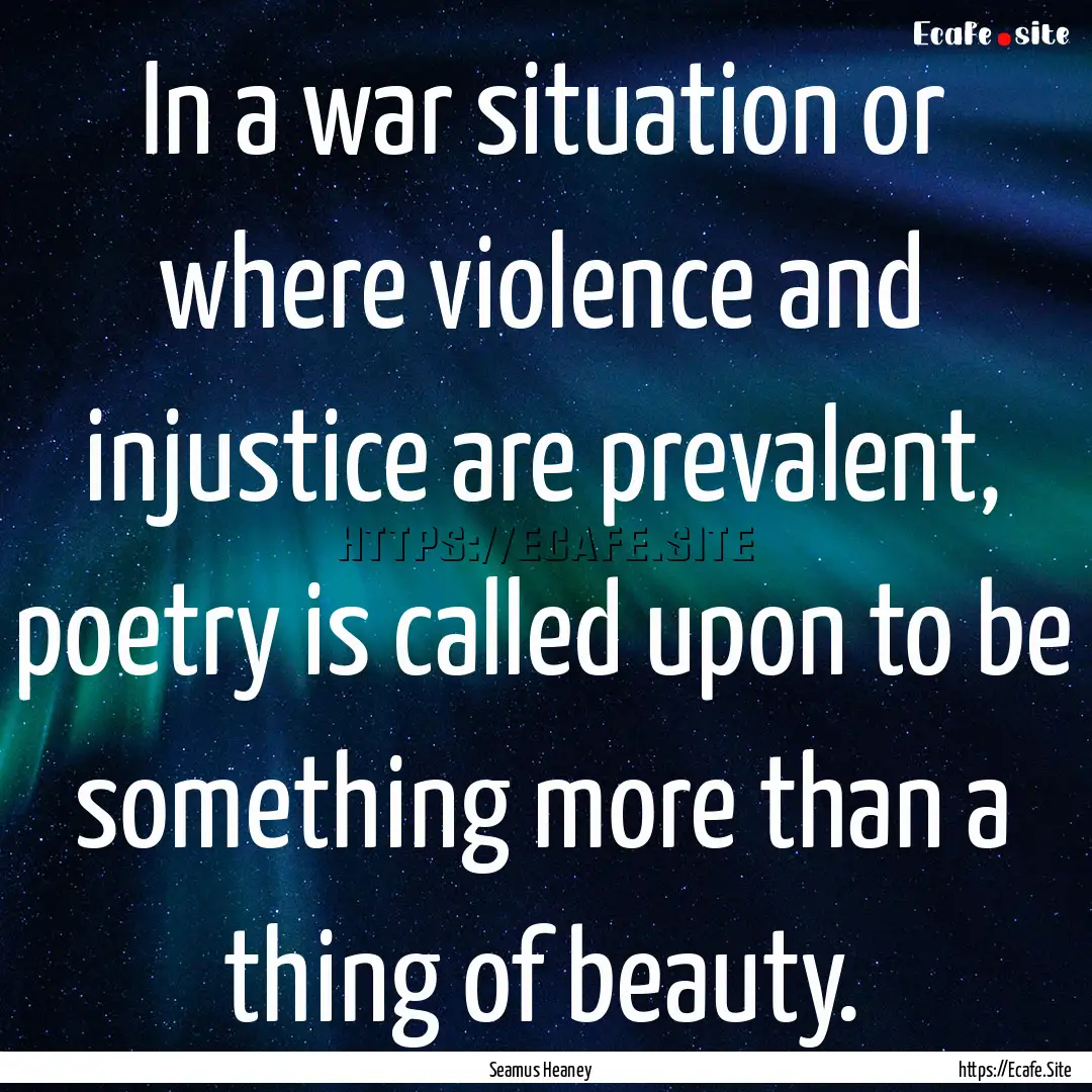 In a war situation or where violence and.... : Quote by Seamus Heaney