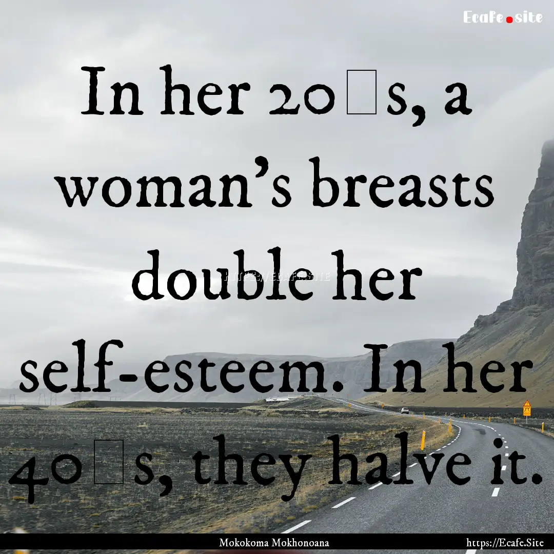 In her 20′s, a woman’s breasts double.... : Quote by Mokokoma Mokhonoana