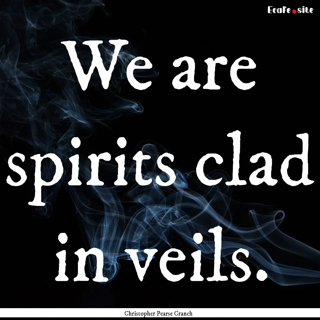 We are spirits clad in veils. : Quote by Christopher Pearse Cranch