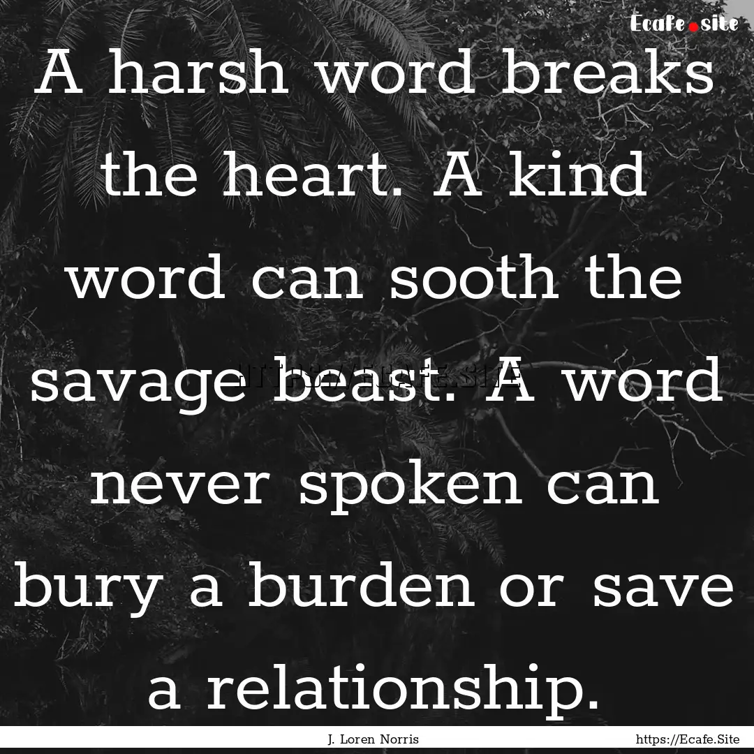 A harsh word breaks the heart. A kind word.... : Quote by J. Loren Norris