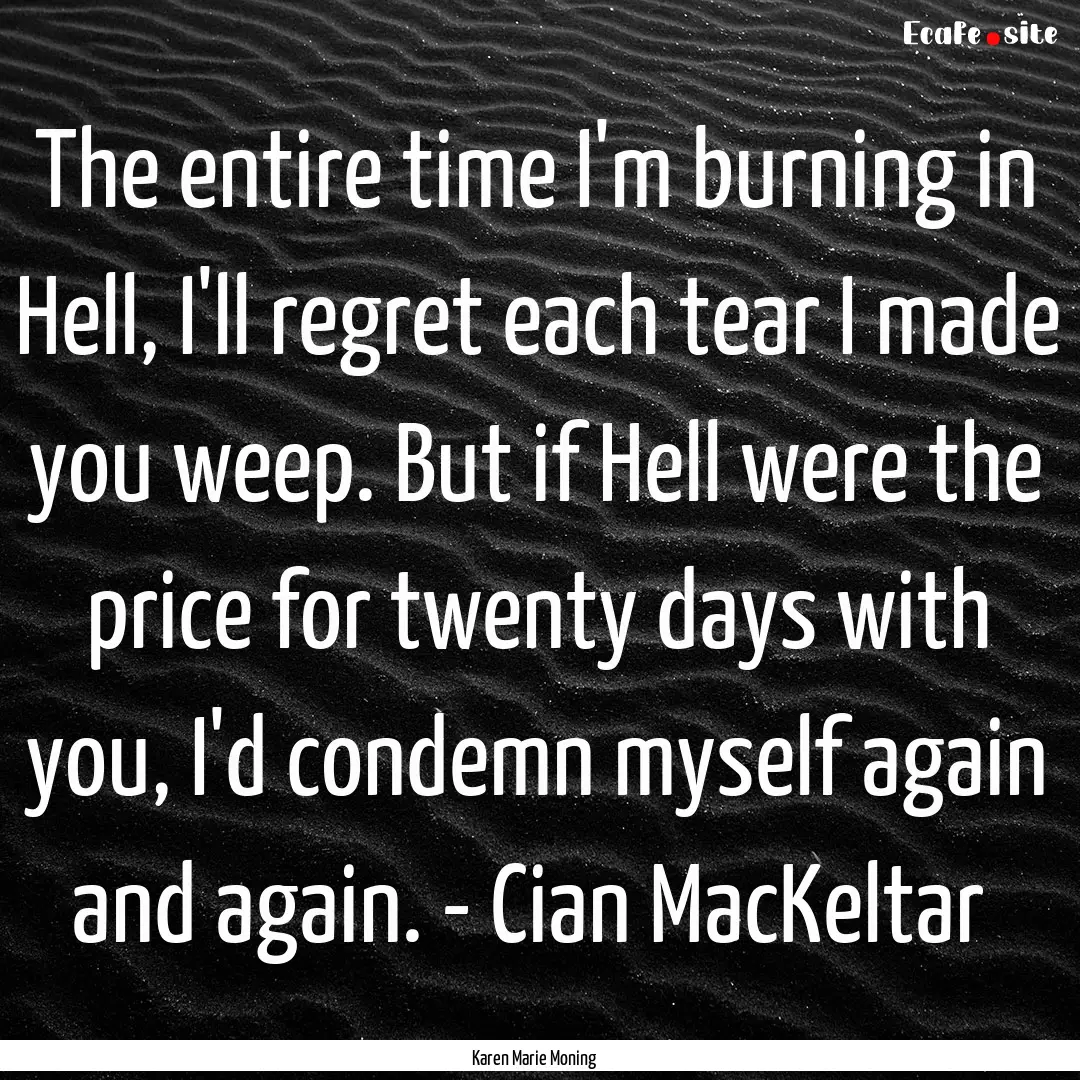 The entire time I'm burning in Hell, I'll.... : Quote by Karen Marie Moning