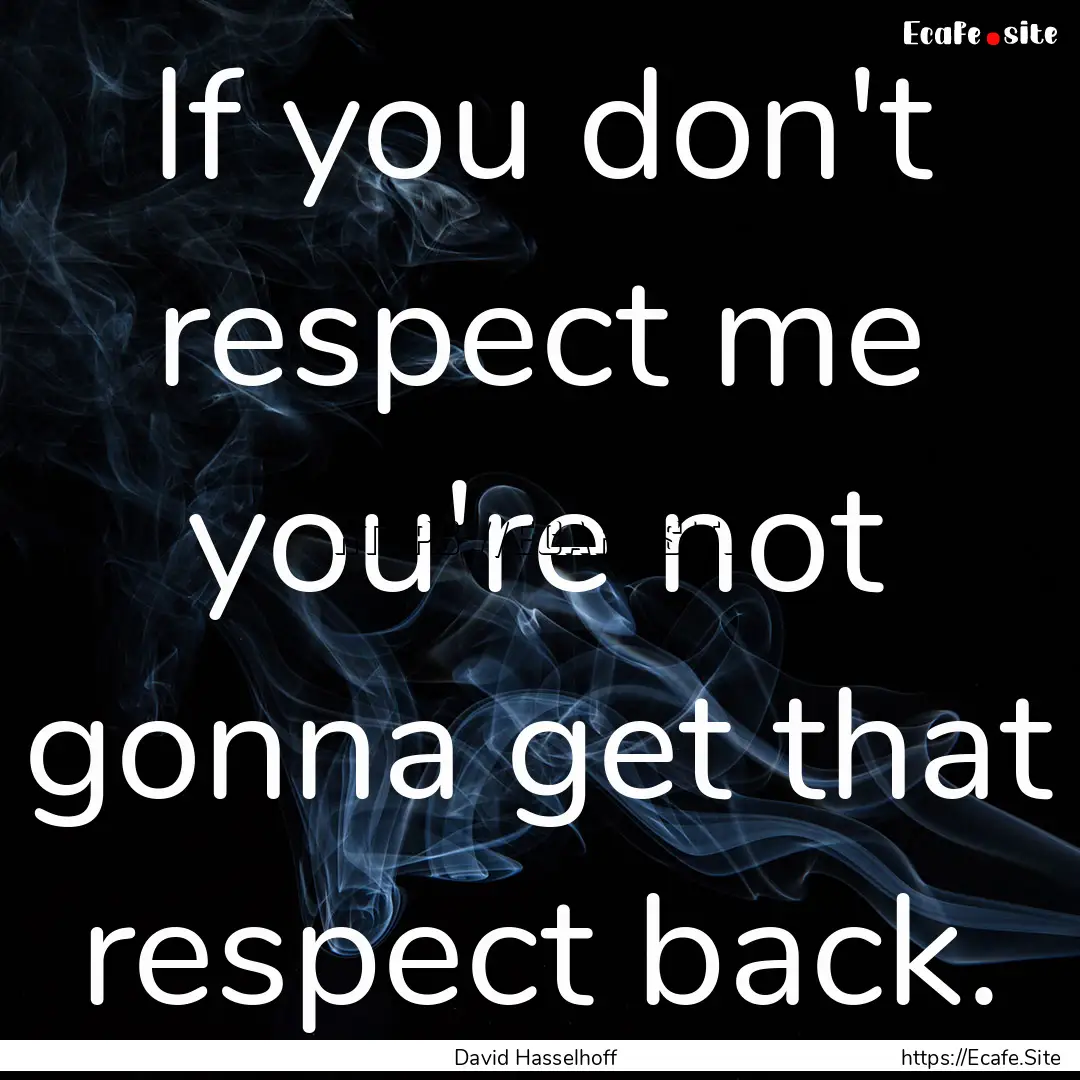 If you don't respect me you're not gonna.... : Quote by David Hasselhoff