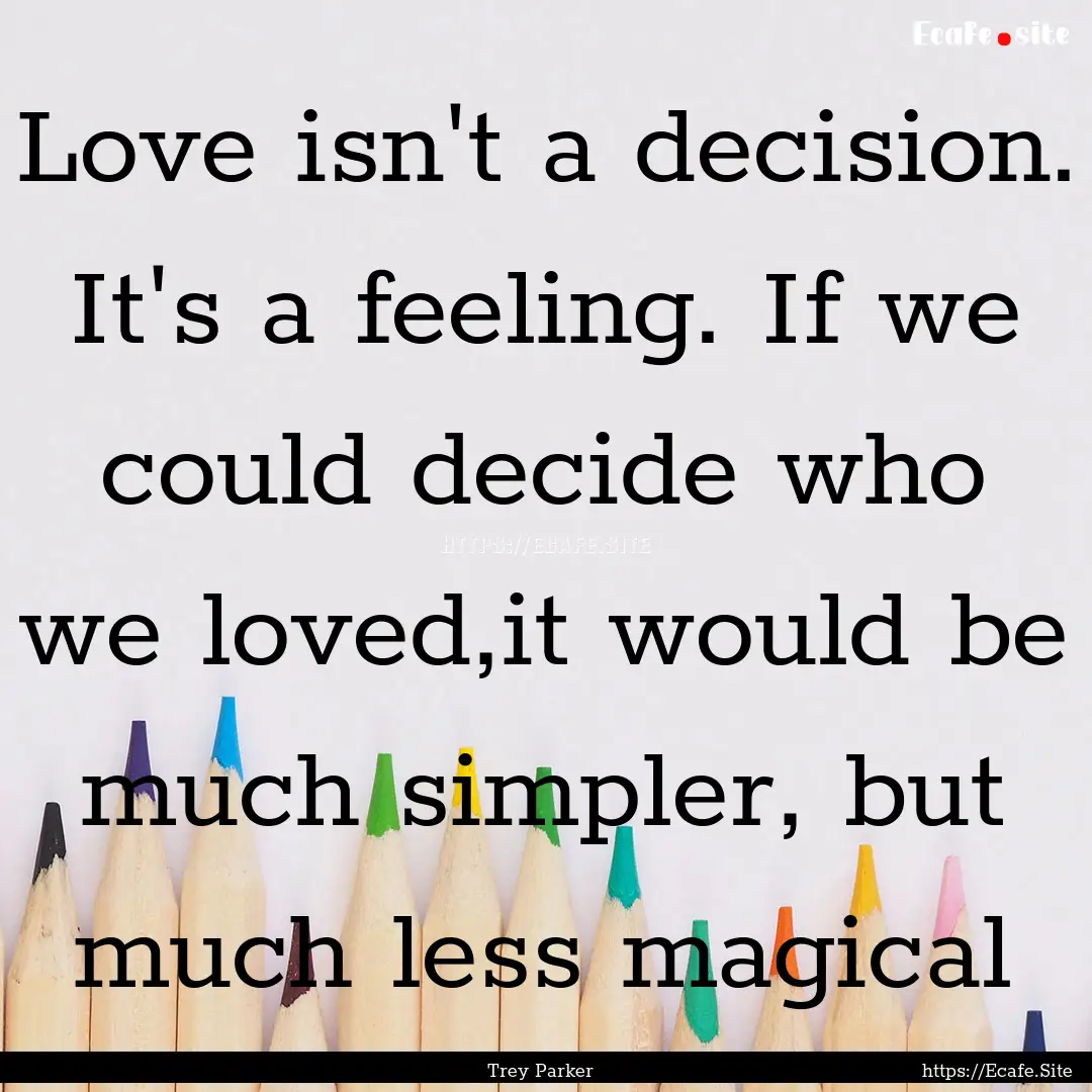 Love isn't a decision. It's a feeling. If.... : Quote by Trey Parker