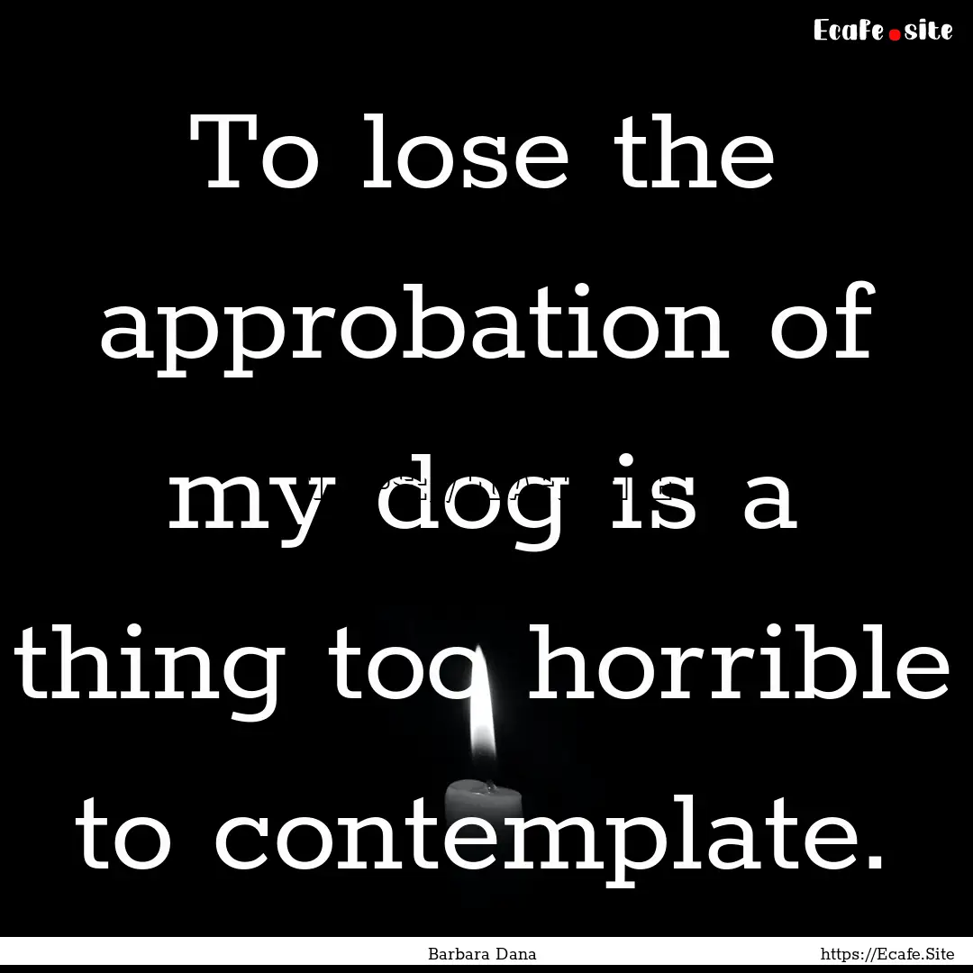 To lose the approbation of my dog is a thing.... : Quote by Barbara Dana