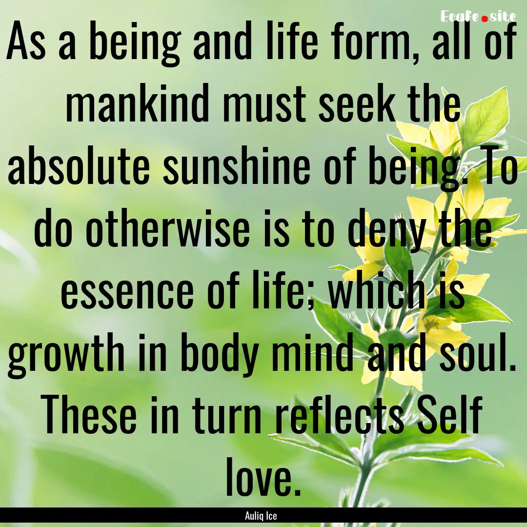 As a being and life form, all of mankind.... : Quote by Auliq Ice