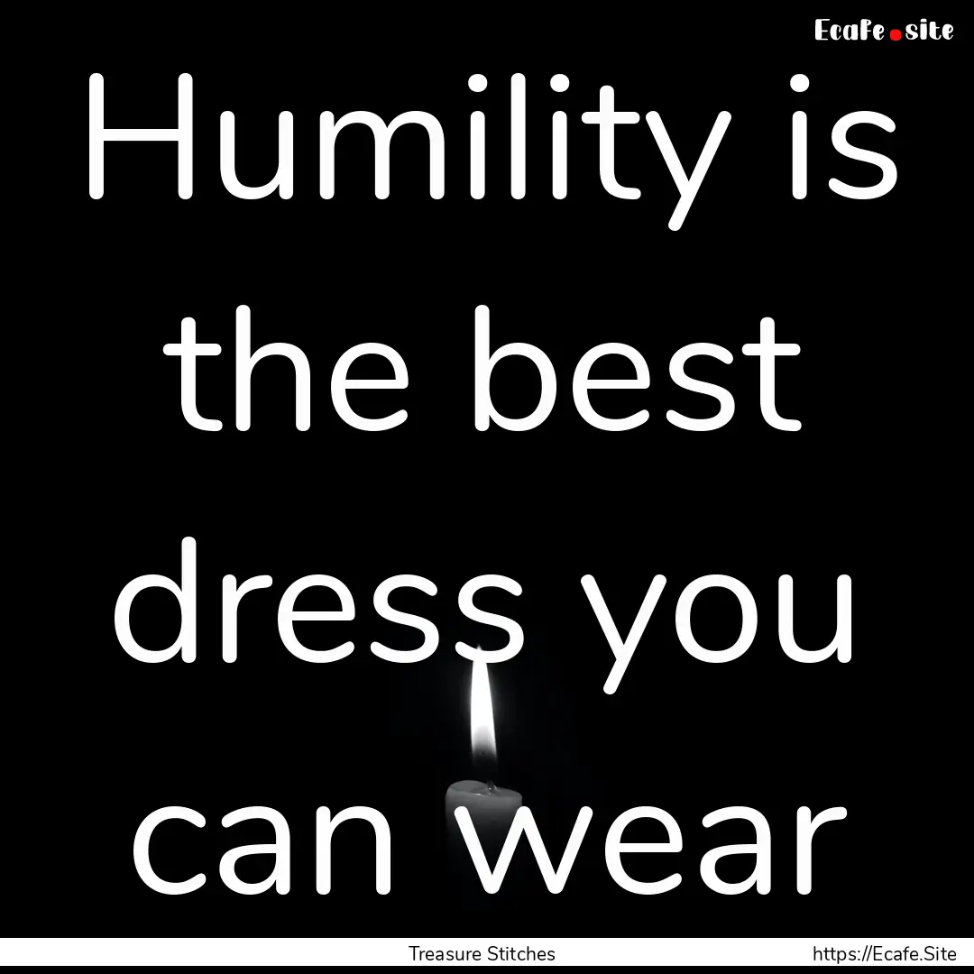 Humility is the best dress you can wear : Quote by Treasure Stitches