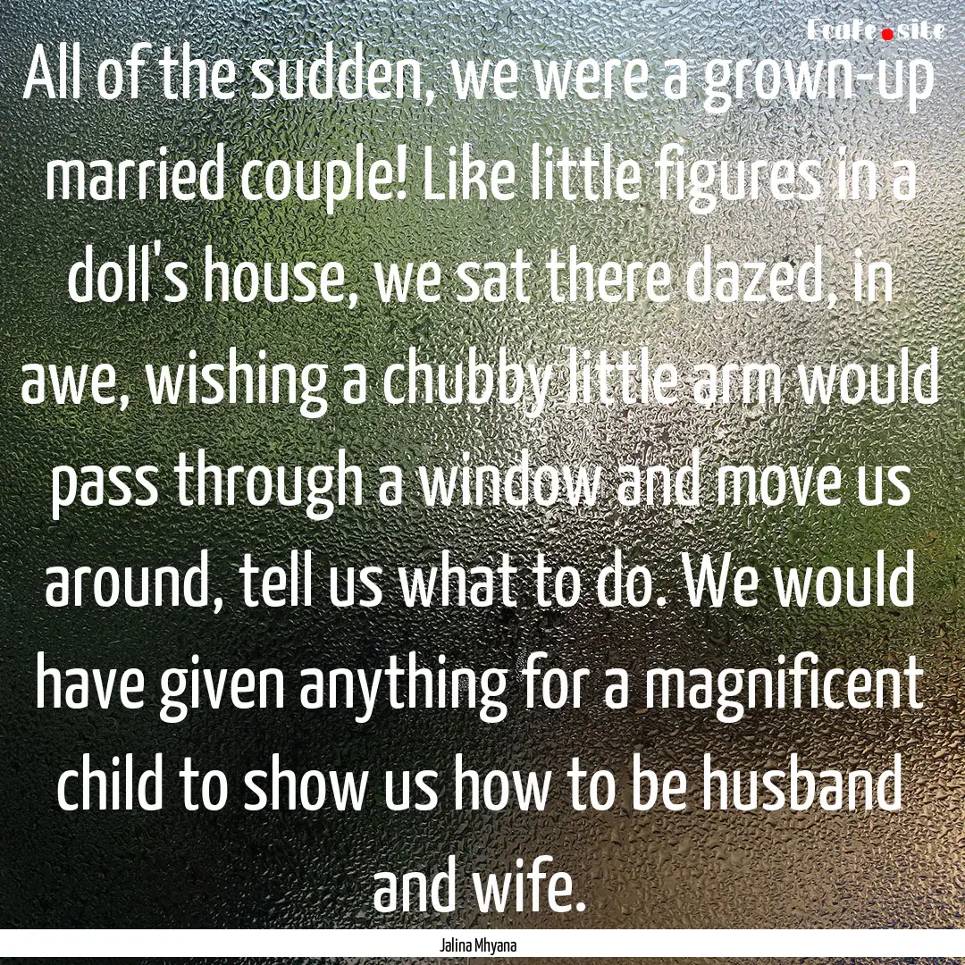 All of the sudden, we were a grown-up married.... : Quote by Jalina Mhyana