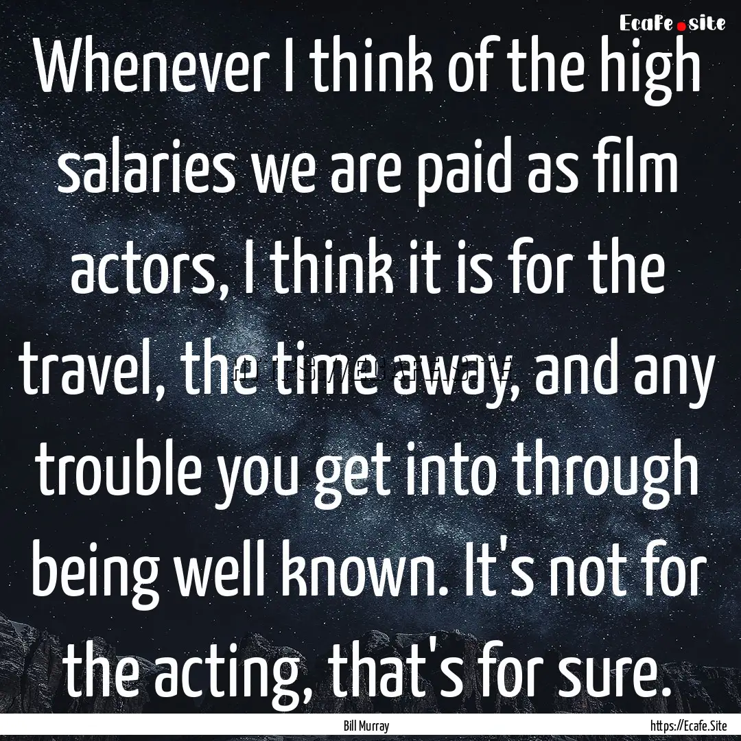 Whenever I think of the high salaries we.... : Quote by Bill Murray