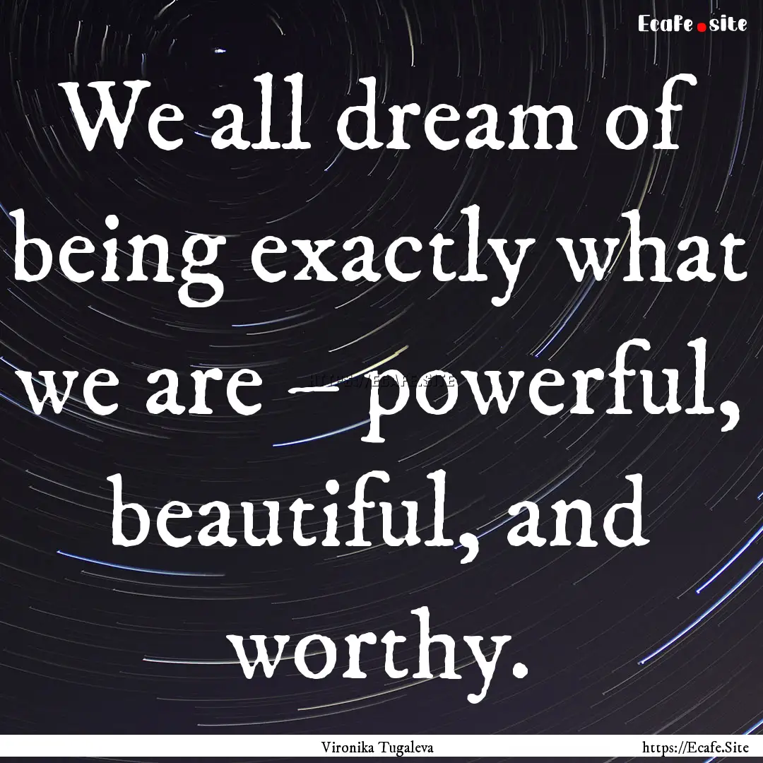 We all dream of being exactly what we are.... : Quote by Vironika Tugaleva