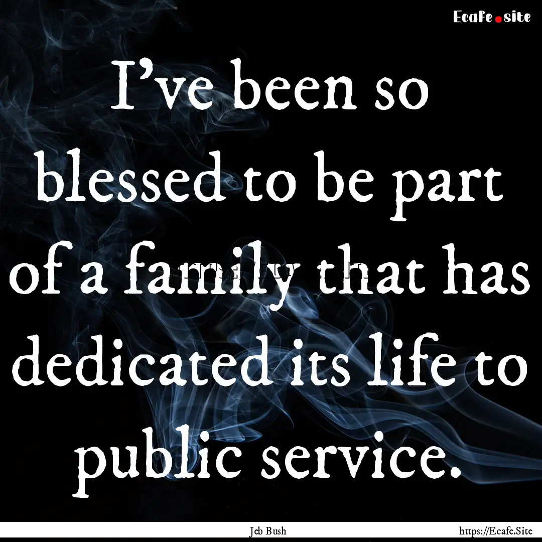 I've been so blessed to be part of a family.... : Quote by Jeb Bush