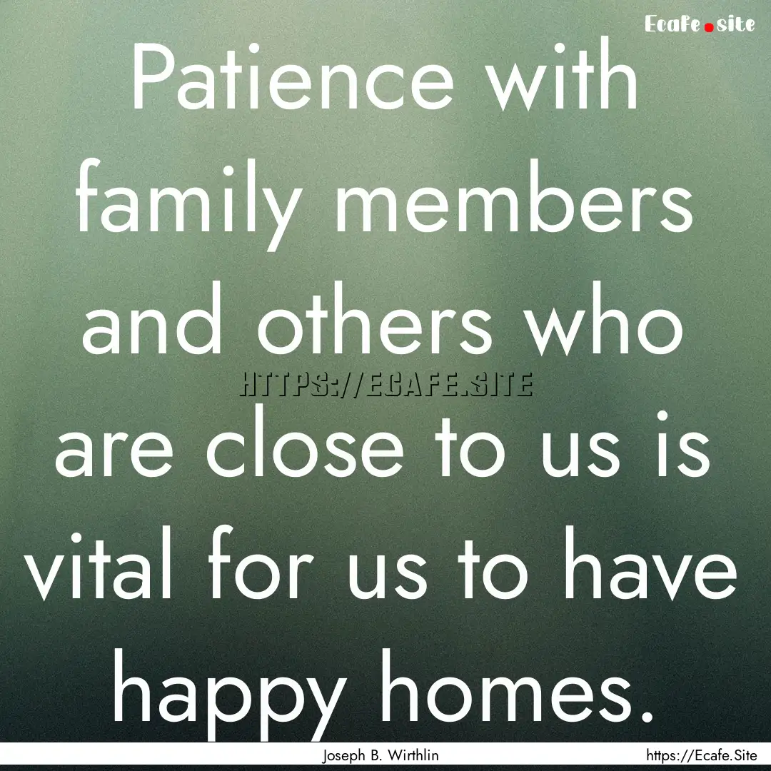 Patience with family members and others who.... : Quote by Joseph B. Wirthlin