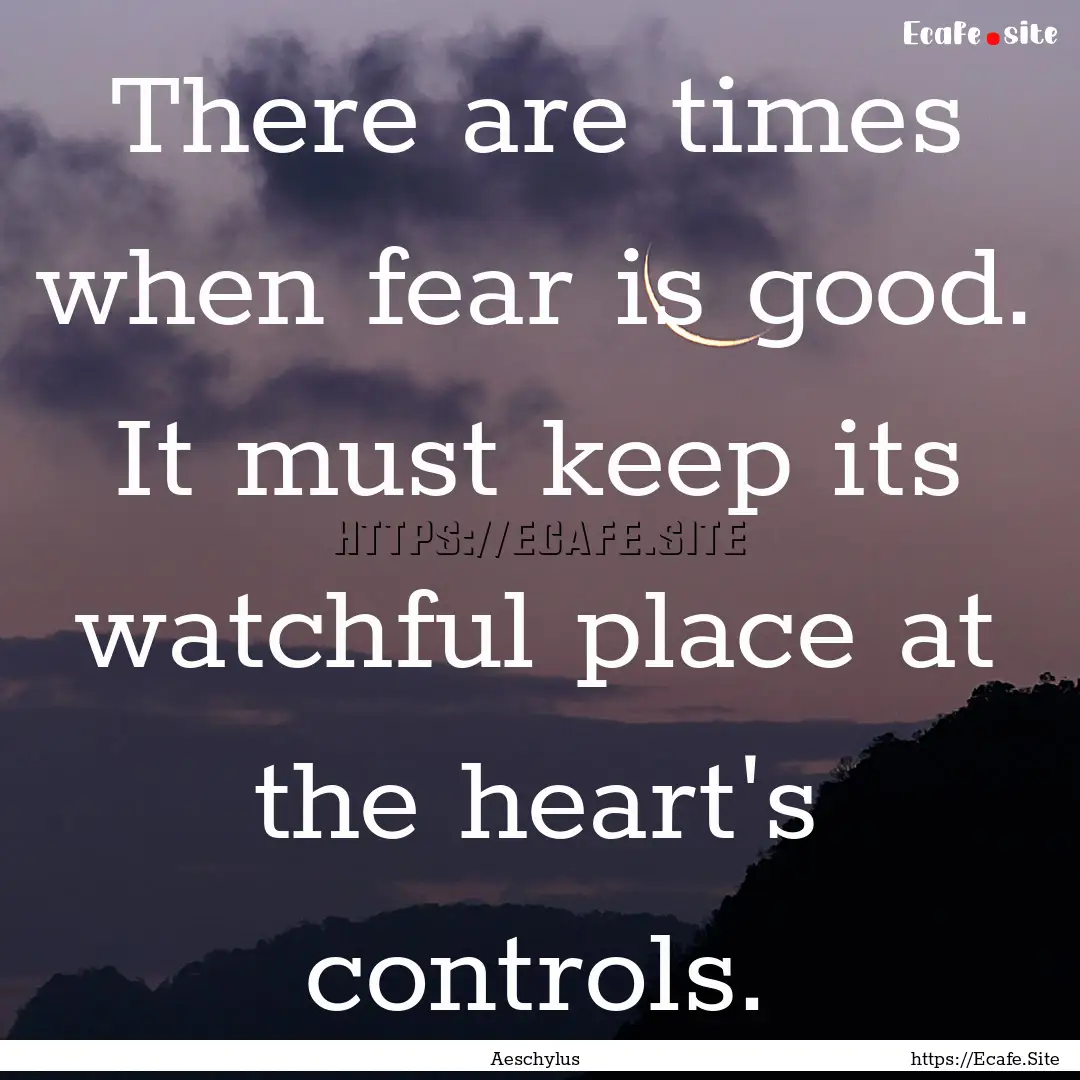 There are times when fear is good. It must.... : Quote by Aeschylus