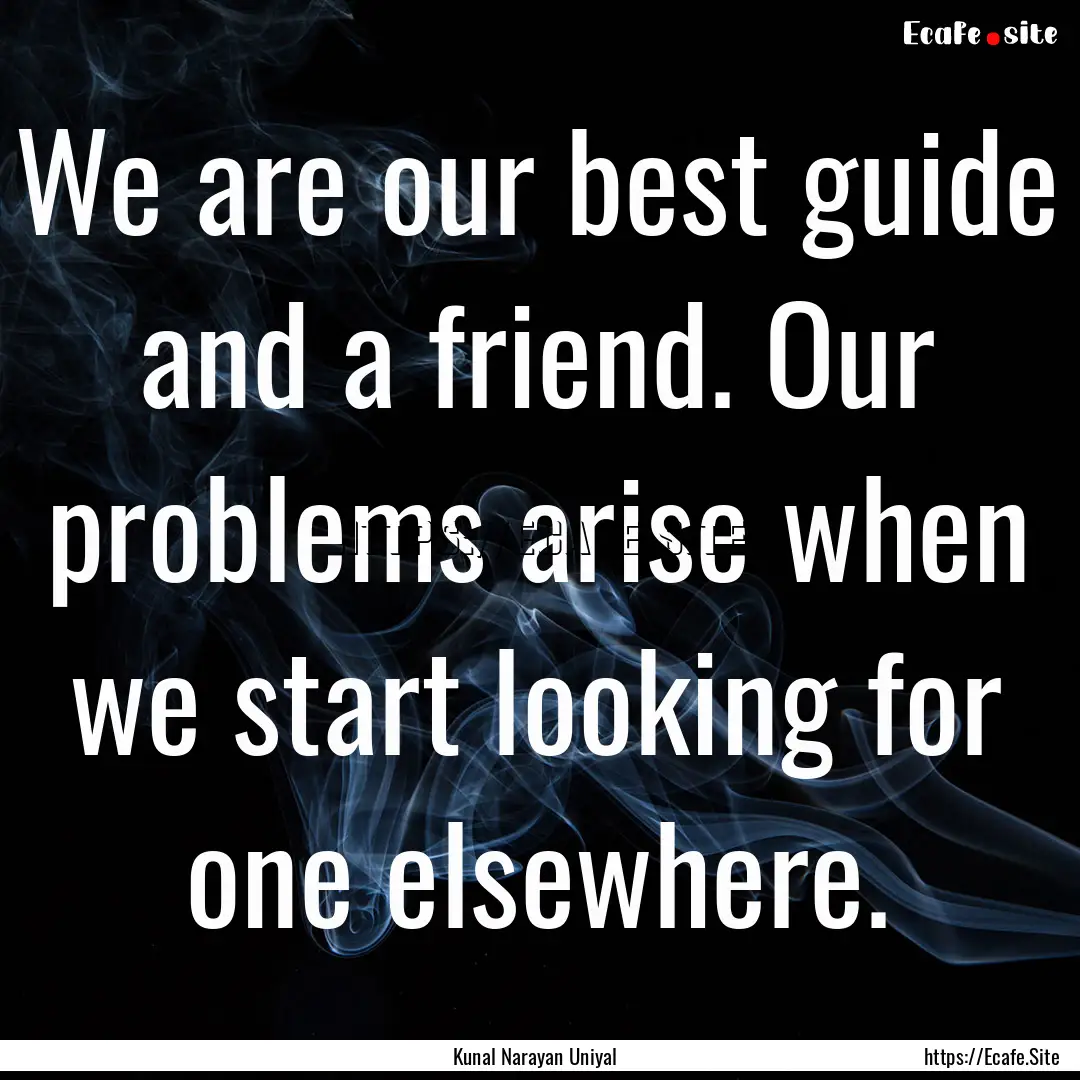 We are our best guide and a friend. Our problems.... : Quote by Kunal Narayan Uniyal