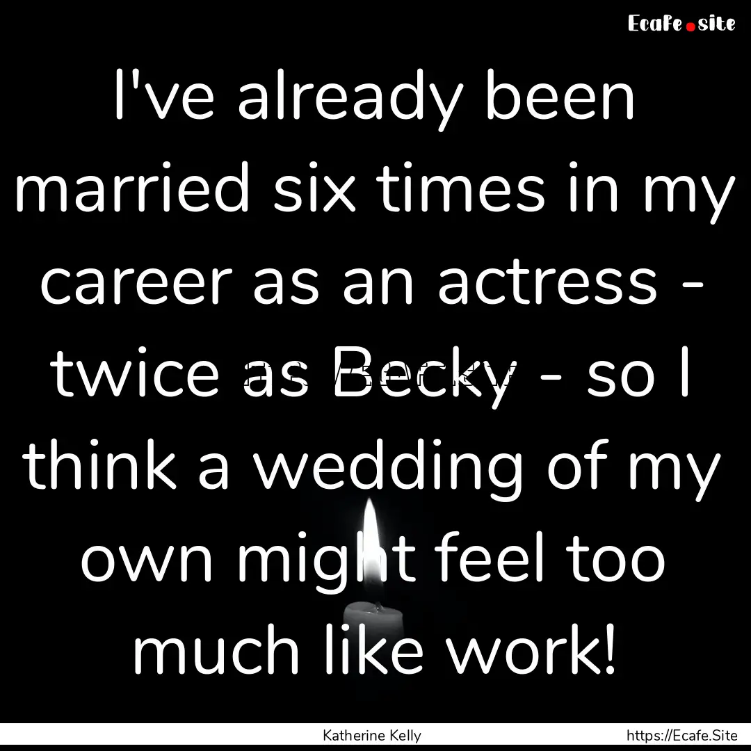 I've already been married six times in my.... : Quote by Katherine Kelly