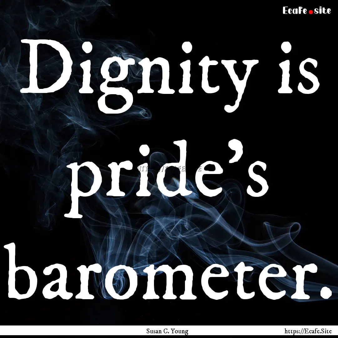 Dignity is pride’s barometer. : Quote by Susan C. Young