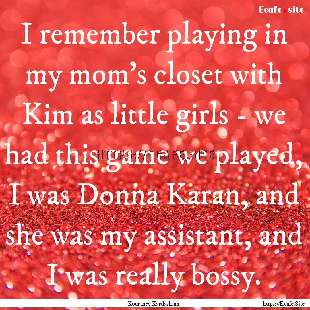 I remember playing in my mom's closet with.... : Quote by Kourtney Kardashian