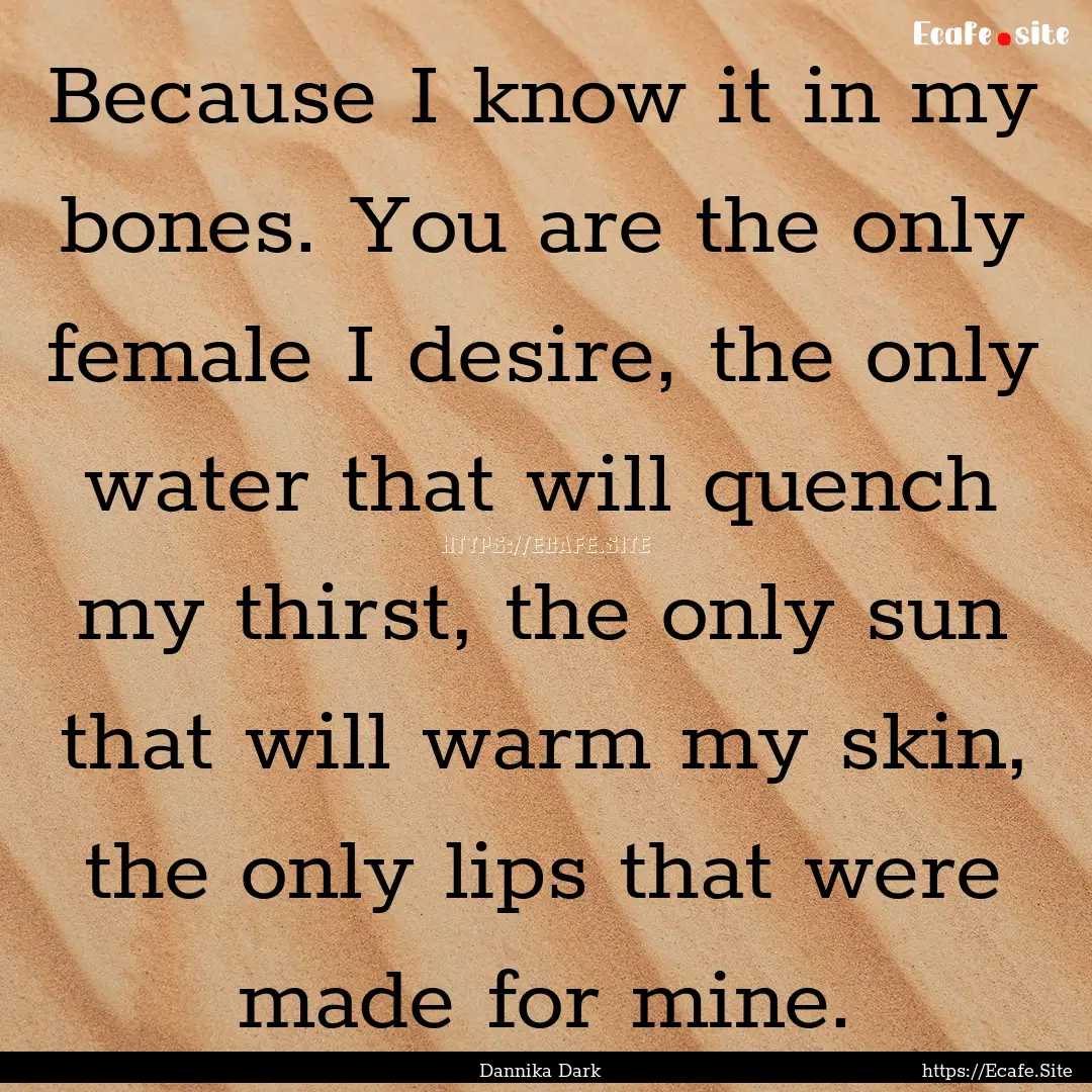 Because I know it in my bones. You are the.... : Quote by Dannika Dark