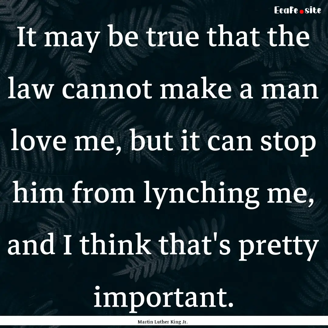 It may be true that the law cannot make a.... : Quote by Martin Luther King Jr.