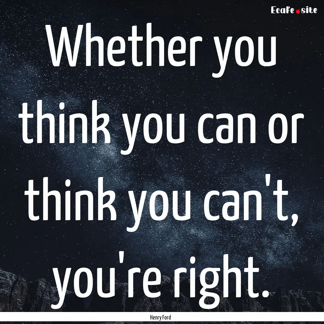 Whether you think you can or think you can't,.... : Quote by Henry Ford