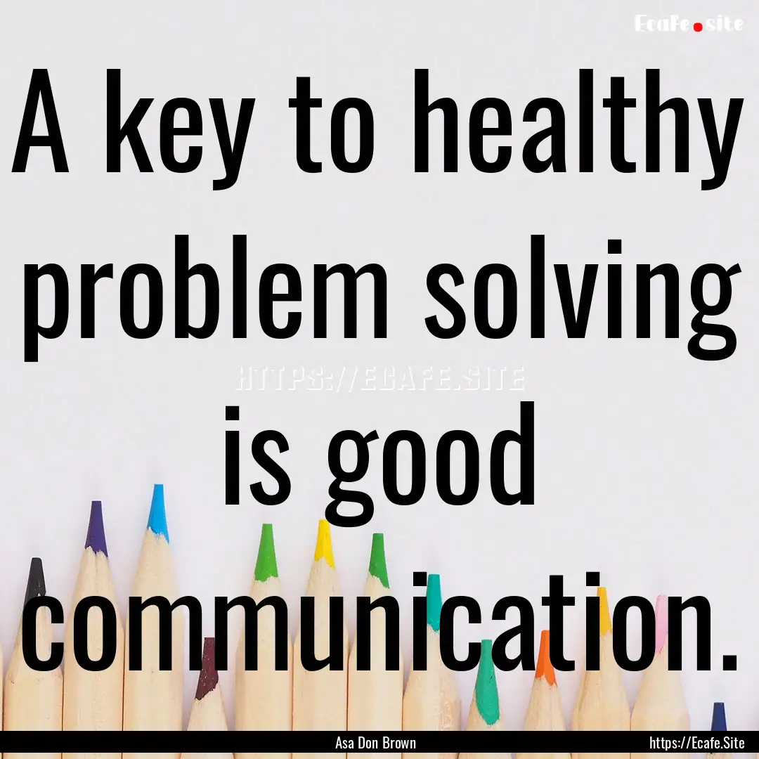 A key to healthy problem solving is good.... : Quote by Asa Don Brown