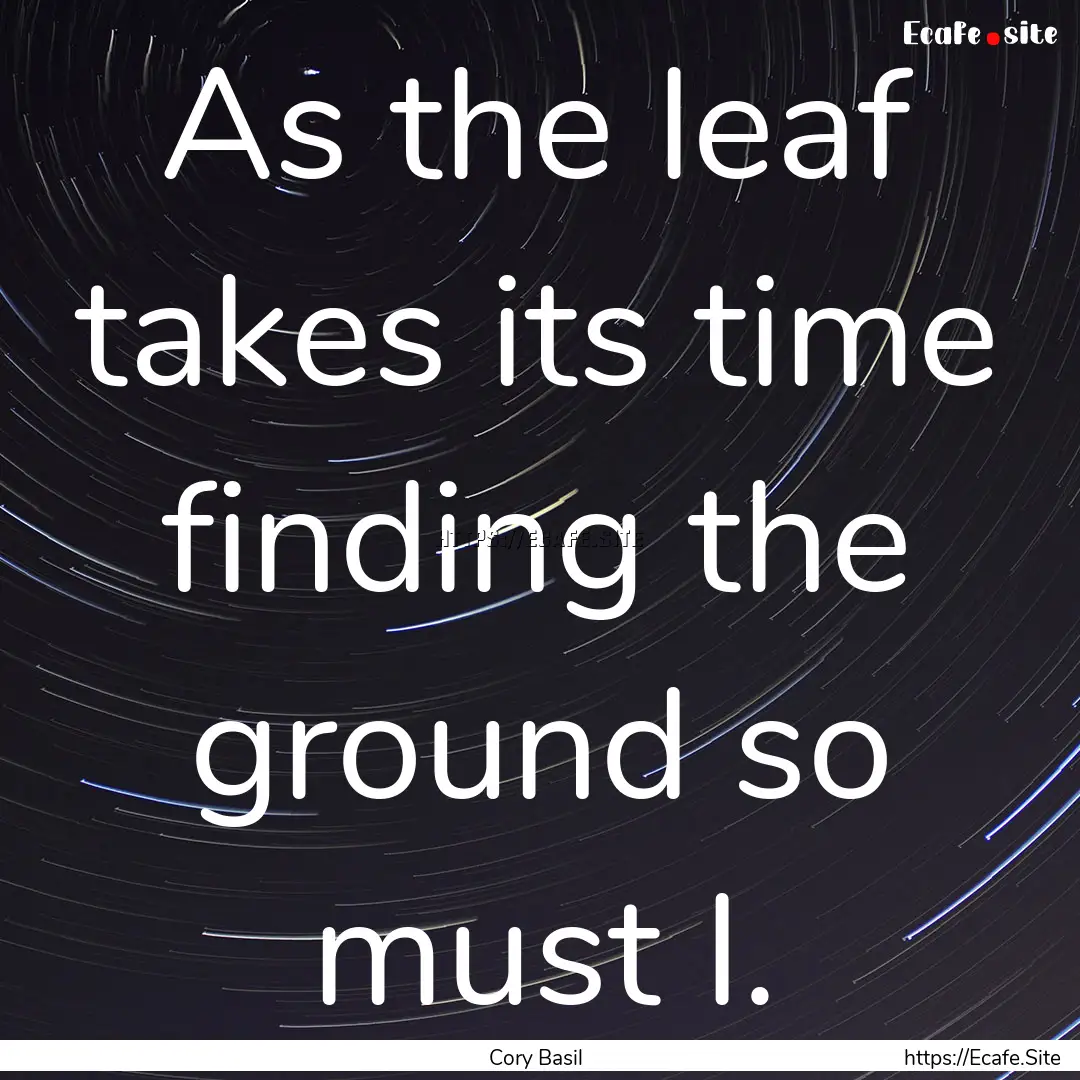 As the leaf takes its time finding the ground.... : Quote by Cory Basil